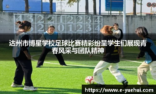 达州市博星学校足球比赛精彩纷呈学生们展现青春风采与团队精神