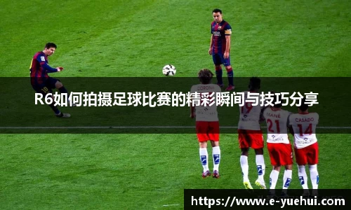 R6如何拍摄足球比赛的精彩瞬间与技巧分享