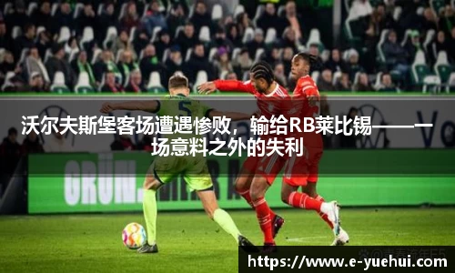 沃尔夫斯堡客场遭遇惨败，输给RB莱比锡——一场意料之外的失利