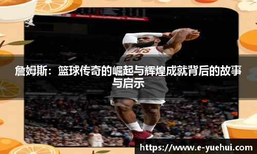 詹姆斯：篮球传奇的崛起与辉煌成就背后的故事与启示
