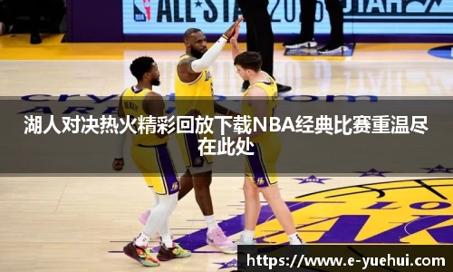 湖人对决热火精彩回放下载NBA经典比赛重温尽在此处