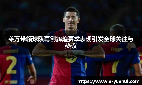 莱万带领球队再创辉煌赛季表现引发全球关注与热议