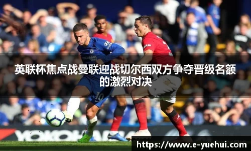 英联杯焦点战曼联迎战切尔西双方争夺晋级名额的激烈对决