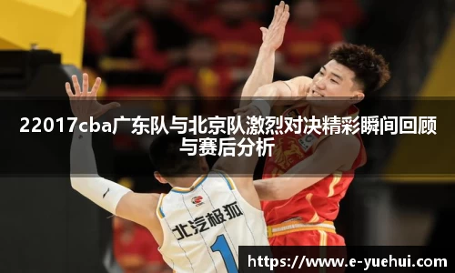 22017cba广东队与北京队激烈对决精彩瞬间回顾与赛后分析