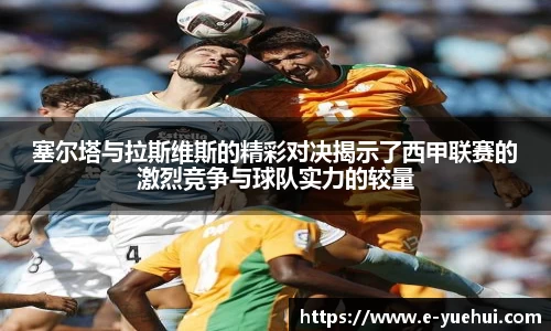 塞尔塔与拉斯维斯的精彩对决揭示了西甲联赛的激烈竞争与球队实力的较量
