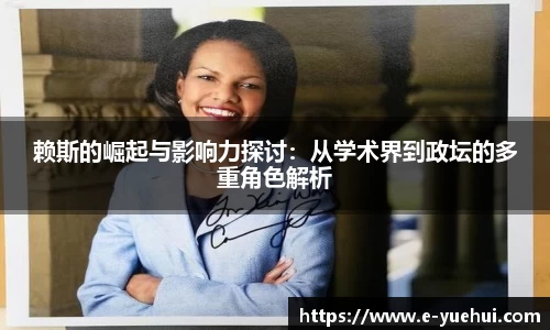 赖斯的崛起与影响力探讨：从学术界到政坛的多重角色解析