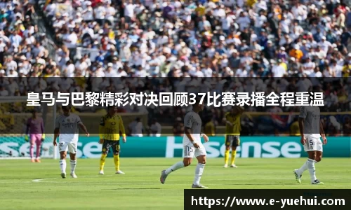 皇马与巴黎精彩对决回顾37比赛录播全程重温