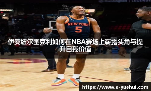 伊曼纽尔奎克利如何在NBA赛场上崭露头角与提升自我价值