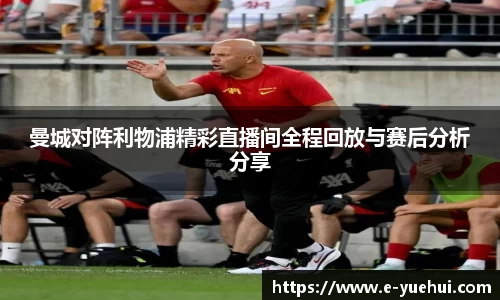 曼城对阵利物浦精彩直播间全程回放与赛后分析分享